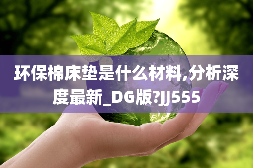 环保棉床垫是什么材料,分析深度最新_DG版?JJ555