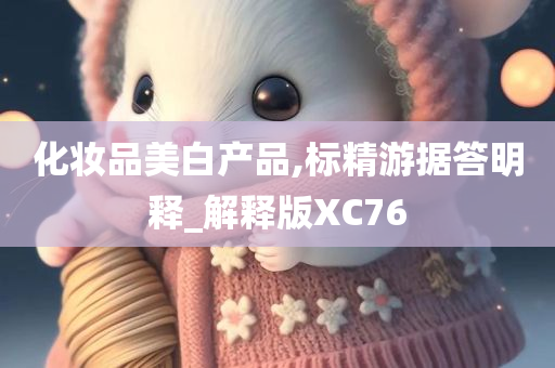 化妆品美白产品,标精游据答明释_解释版XC76