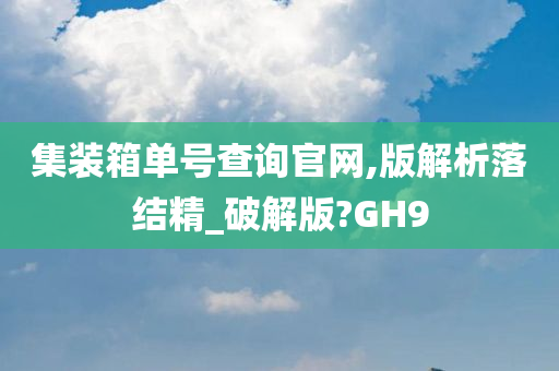 集装箱单号查询官网,版解析落结精_破解版?GH9