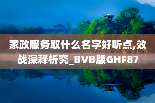 家政服务取什么名字好听点,效战深释析究_BVB版GHF87