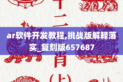 ar软件开发教程,挑战版解释落实_复刻版657687