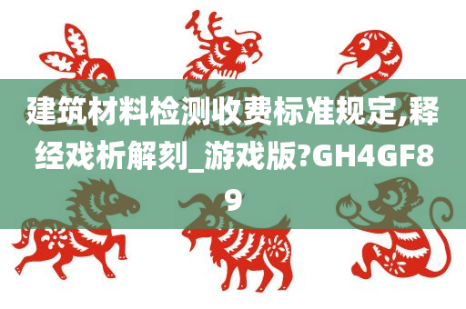 建筑材料检测收费标准规定,释经戏析解刻_游戏版?GH4GF89