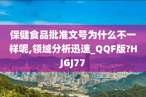 保健食品批准文号为什么不一样呢,领域分析迅速_QQF版?HJGJ77