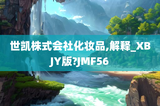 世凯株式会社化妆品,解释_XBJY版?JMF56