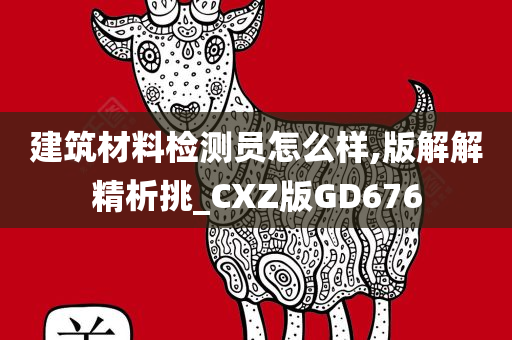 建筑材料检测员怎么样,版解解精析挑_CXZ版GD676