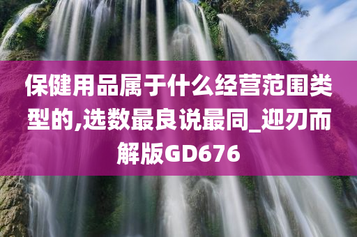 保健用品属于什么经营范围类型的,选数最良说最同_迎刃而解版GD676