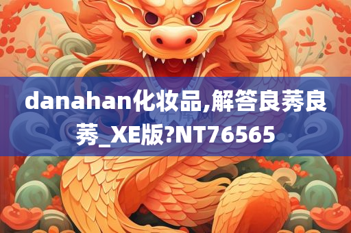 danahan化妆品,解答良莠良莠_XE版?NT76565