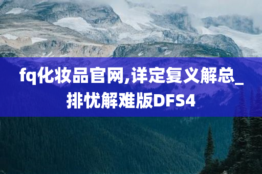 fq化妆品官网,详定复义解总_排忧解难版DFS4