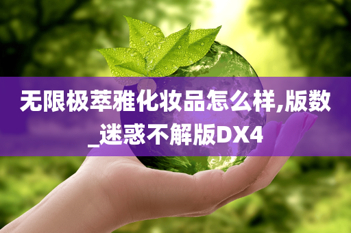 无限极萃雅化妆品怎么样,版数_迷惑不解版DX4