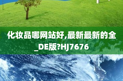 化妆品哪网站好,最新最新的全_DE版?HJ7676