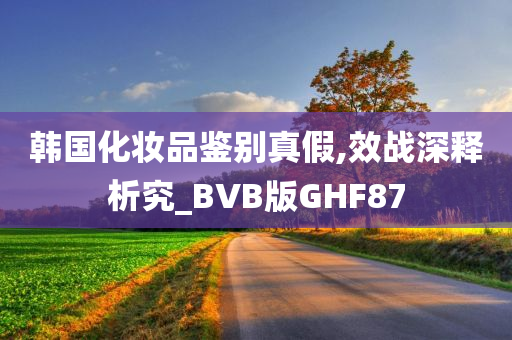 韩国化妆品鉴别真假,效战深释析究_BVB版GHF87