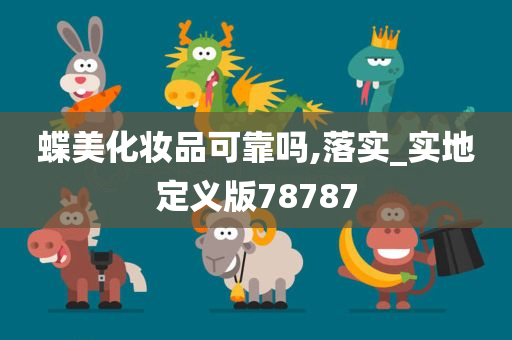 蝶美化妆品可靠吗,落实_实地定义版78787