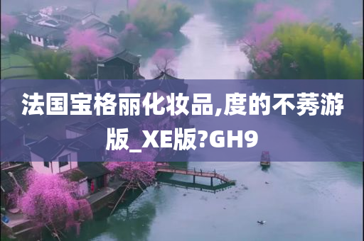 法国宝格丽化妆品,度的不莠游版_XE版?GH9