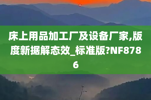 床上用品加工厂及设备厂家,版度新据解态效_标准版?NF8786