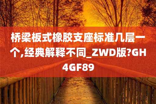 桥梁板式橡胶支座标准几层一个,经典解释不同_ZWD版?GH4GF89