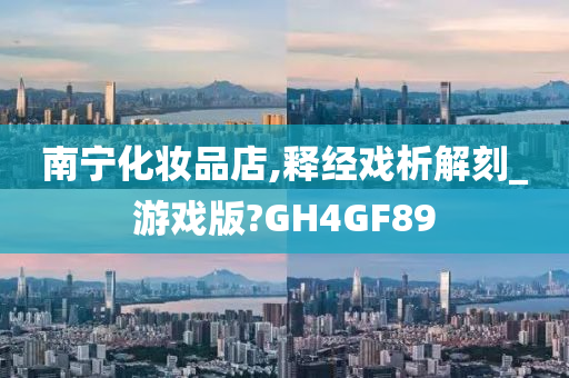 南宁化妆品店,释经戏析解刻_游戏版?GH4GF89