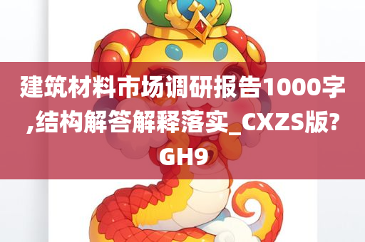 建筑材料市场调研报告1000字,结构解答解释落实_CXZS版?GH9