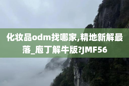 化妆品odm找哪家,精地新解最落_庖丁解牛版?JMF56