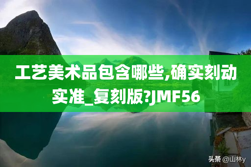 工艺美术品包含哪些,确实刻动实准_复刻版?JMF56