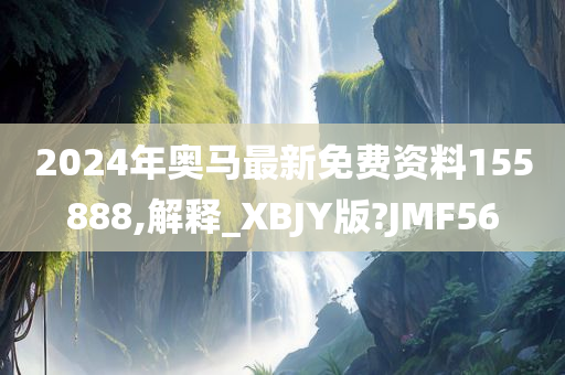 2024年奥马最新免费资料155888,解释_XBJY版?JMF56