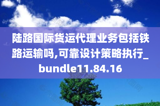 陆路国际货运代理业务包括铁路运输吗,可靠设计策略执行_bundle11.84.16