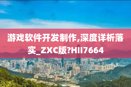 游戏软件开发制作,深度详析落实_ZXC版?HII7664