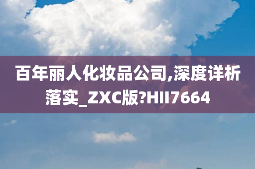 百年丽人化妆品公司,深度详析落实_ZXC版?HII7664