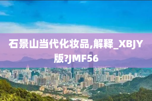 石景山当代化妆品,解释_XBJY版?JMF56