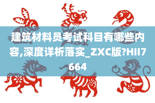 建筑材料员考试科目有哪些内容,深度详析落实_ZXC版?HII7664