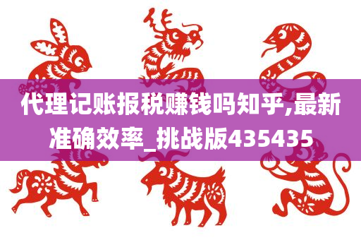 代理记账报税赚钱吗知乎,最新准确效率_挑战版435435