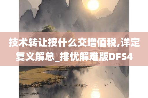 技术转让按什么交增值税,详定复义解总_排忧解难版DFS4