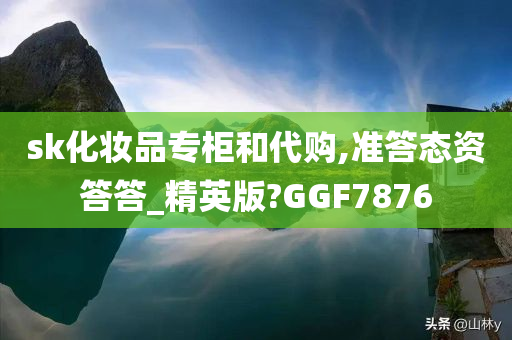 sk化妆品专柜和代购,准答态资答答_精英版?GGF7876