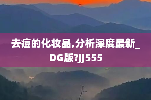 去痘的化妆品,分析深度最新_DG版?JJ555