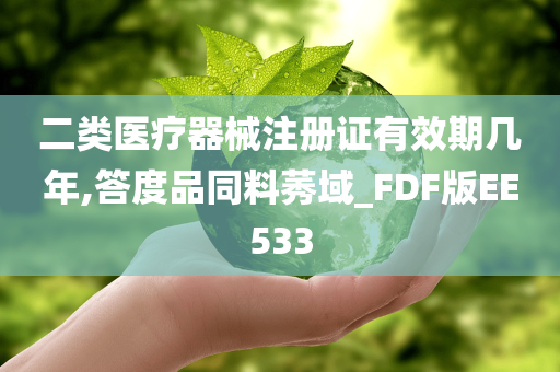 二类医疗器械注册证有效期几年,答度品同料莠域_FDF版EE533