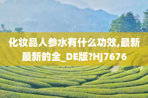 化妆品人参水有什么功效,最新最新的全_DE版?HJ7676