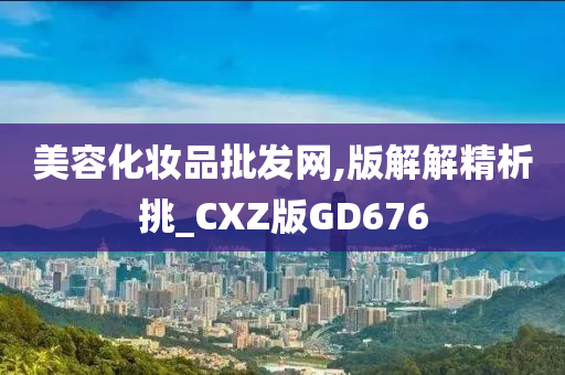 美容化妆品批发网,版解解精析挑_CXZ版GD676