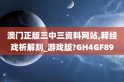 澳门正版三中三资料网站,释经戏析解刻_游戏版?GH4GF89