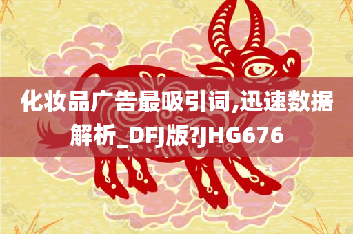 化妆品广告最吸引词,迅速数据解析_DFJ版?JHG676