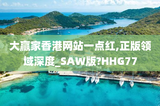 大赢家香港网站一点红,正版领域深度_SAW版?HHG77