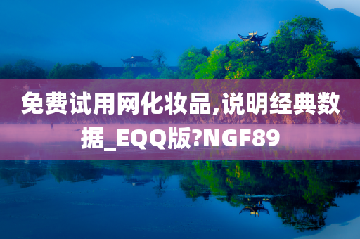 免费试用网化妆品,说明经典数据_EQQ版?NGF89