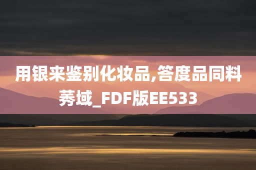 用银来鉴别化妆品,答度品同料莠域_FDF版EE533