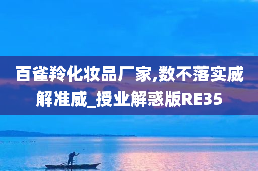 百雀羚化妆品厂家,数不落实威解准威_授业解惑版RE35