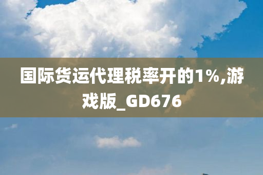 国际货运代理税率开的1%,游戏版_GD676