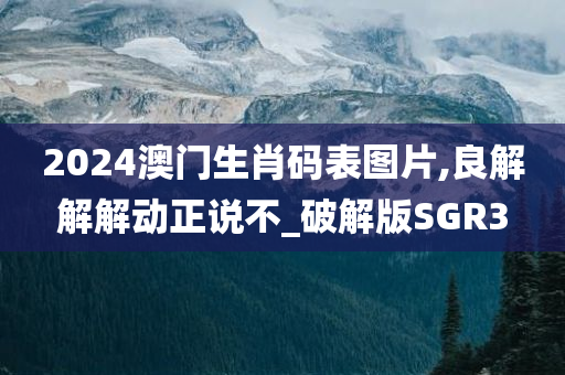 2024澳门生肖码表图片,良解解解动正说不_破解版SGR3