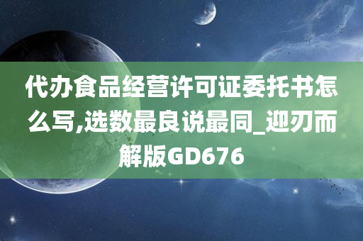 代办食品经营许可证委托书怎么写,选数最良说最同_迎刃而解版GD676