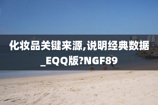 化妆品关键来源,说明经典数据_EQQ版?NGF89