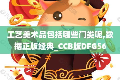 工艺美术品包括哪些门类呢,数据正版经典_CCB版DFG56