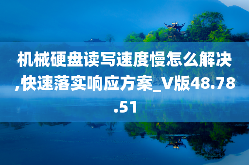 机械硬盘读写速度慢怎么解决,快速落实响应方案_V版48.78.51