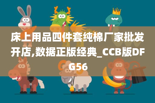 床上用品四件套纯棉厂家批发开店,数据正版经典_CCB版DFG56