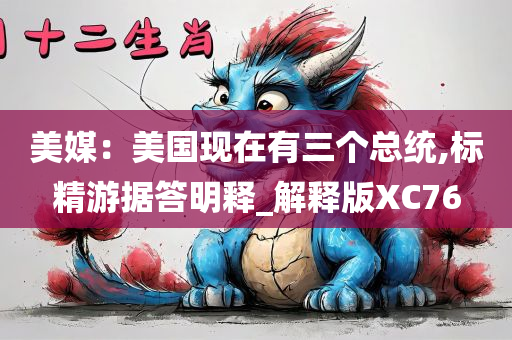 美媒：美国现在有三个总统,标精游据答明释_解释版XC76